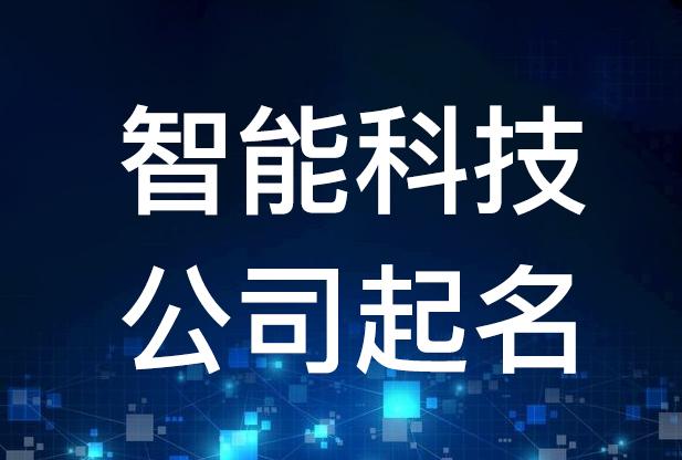 智能科技公司起名，智能科技公司名字大全（智能科技公司起名,智能科技公司名字大全及寓意）